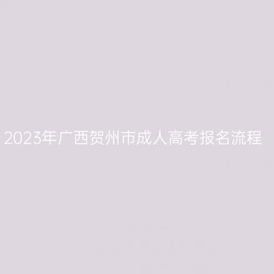 2023年广西贺州市成人高考报名流程