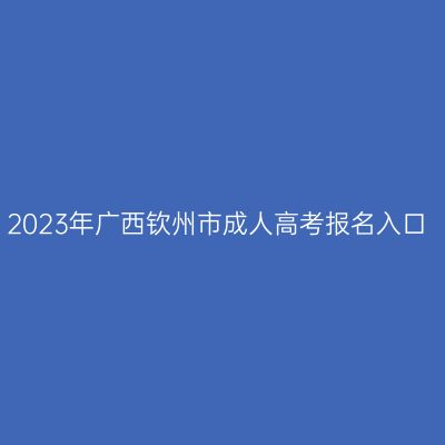 2023年广西钦州市成人高考报名入口