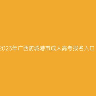 2023年广西防城港市成人高考报名入口