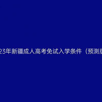 2023年新疆成人高考免试入学条件（预测版）