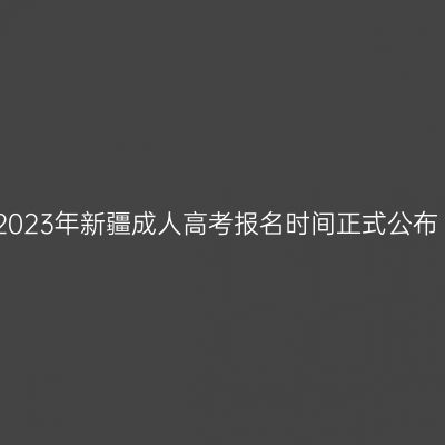 2023年新疆成人高考报名时间正式公布