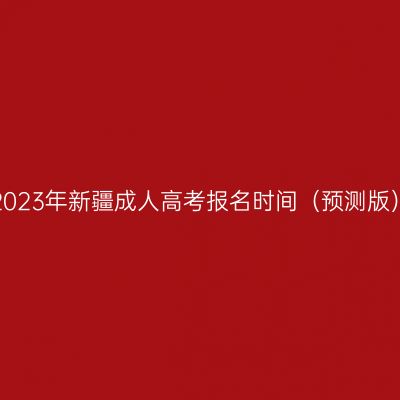 2023年新疆成人高考报名时间（预测版）