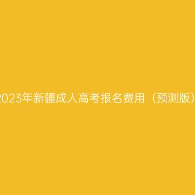 2023年新疆成人高考报名费用（预测版）