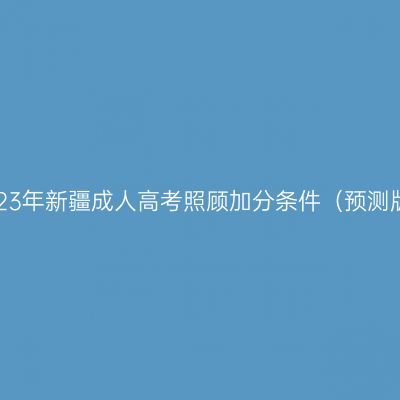 2023年新疆成人高考照顾加分条件（预测版）