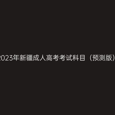 2023年新疆成人高考考试科目（预测版）