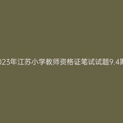 2023年江苏小学教师资格证笔试试题9.4期