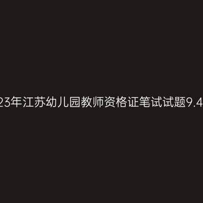 2023年江苏幼儿园教师资格证笔试试题9.4期