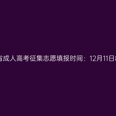 2023年河南省成人高考征集志愿填报时间：12月11日8：00-18:00