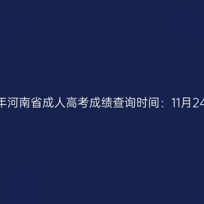 2023年河南省成人高考成绩查询时间：11月24日起