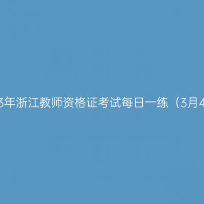 2023年浙江教师资格证考试每日一练（3月4日）
