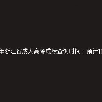 2023年浙江省成人高考成绩查询时间：预计11月底