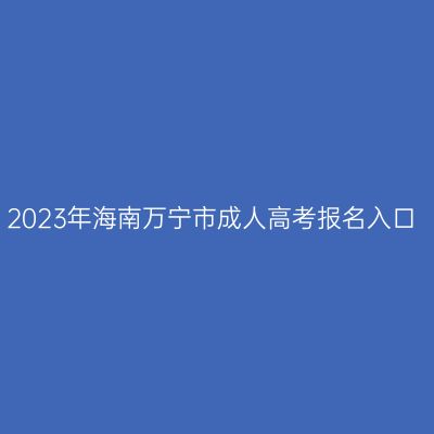 2023年海南万宁市成人高考报名入口