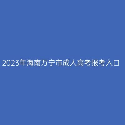 2023年海南万宁市成人高考报考入口
