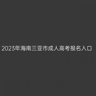 2023年海南三亚市成人高考报名入口