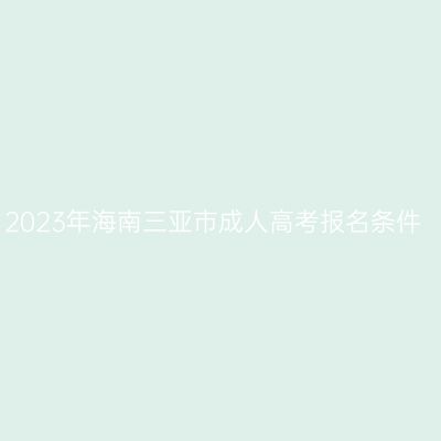 2023年海南三亚市成人高考报名条件