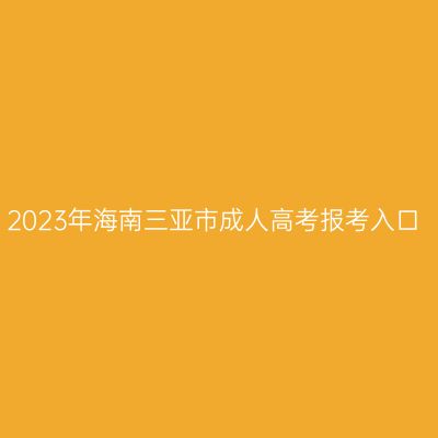 2023年海南三亚市成人高考报考入口