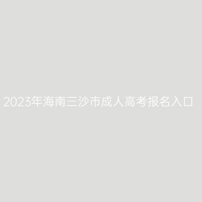 2023年海南三沙市成人高考报名入口