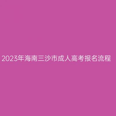 2023年海南三沙市成人高考报名流程