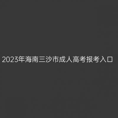 2023年海南三沙市成人高考报考入口