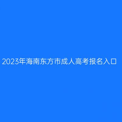 2023年海南东方市成人高考报名入口