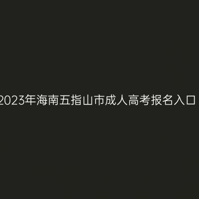 2023年海南五指山市成人高考报名入口