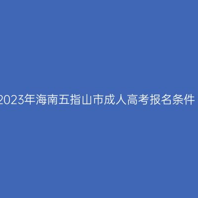 2023年海南五指山市成人高考报名条件