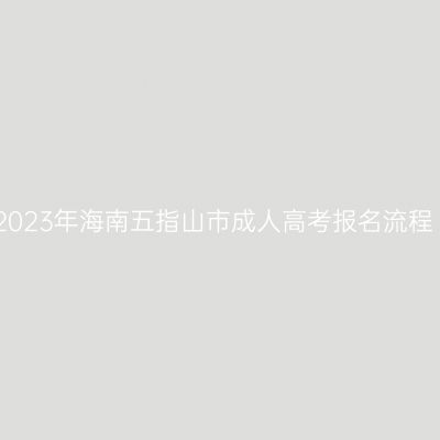 2023年海南五指山市成人高考报名流程