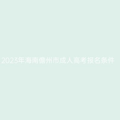 2023年海南儋州市成人高考报名条件