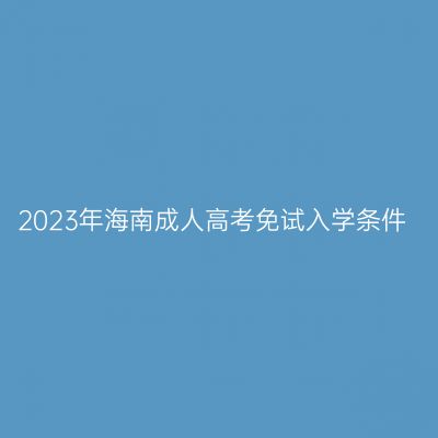 2023年海南成人高考免试入学条件