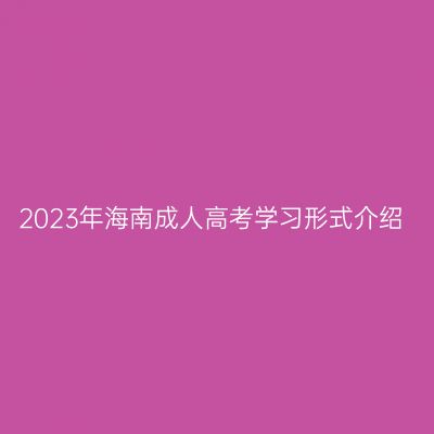 2023年海南成人高考学习形式介绍