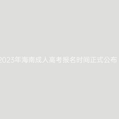 2023年海南成人高考报名时间正式公布