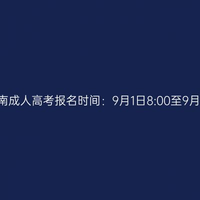 2023年海南成人高考报名时间：9月1日8:00至9月9日17:30