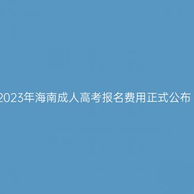 2023年海南成人高考报名费用正式公布