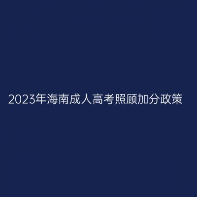 2023年海南成人高考照顾加分政策