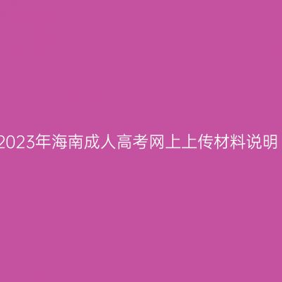 2023年海南成人高考网上上传材料说明