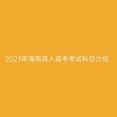 2023年海南成人高考考试科目介绍