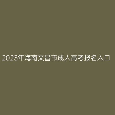 2023年海南文昌市成人高考报名入口