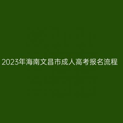 2023年海南文昌市成人高考报名流程