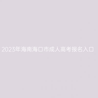 2023年海南海口市成人高考报名入口