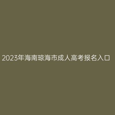 2023年海南琼海市成人高考报名入口