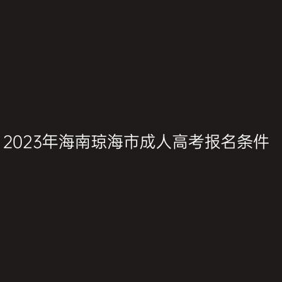 2023年海南琼海市成人高考报名条件