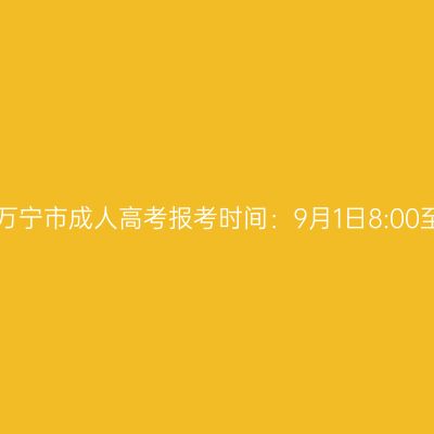2023年海南省万宁市成人高考报考时间：9月1日8:00至9月9日17:30