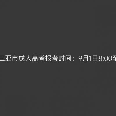 2023年海南省三亚市成人高考报考时间：9月1日8:00至9月9日17:30