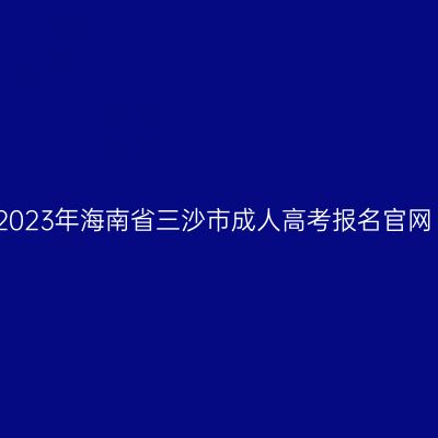 2023年海南省三沙市成人高考报名官网