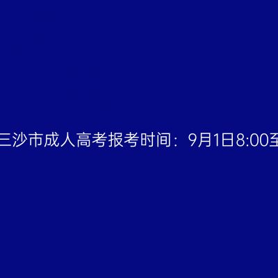 2023年海南省三沙市成人高考报考时间：9月1日8:00至9月9日17:30