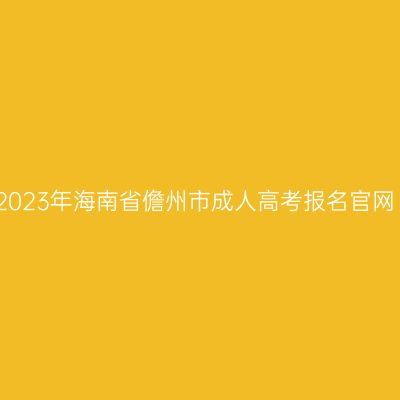 2023年海南省儋州市成人高考报名官网