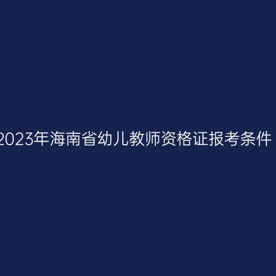 2023年海南省幼儿教师资格证报考条件