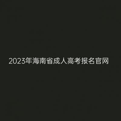 2023年海南省成人高考报名官网