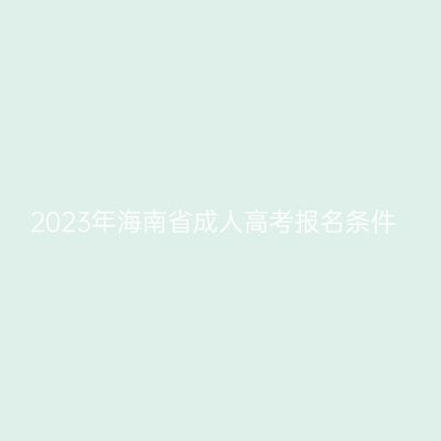 2023年海南省成人高考报名条件