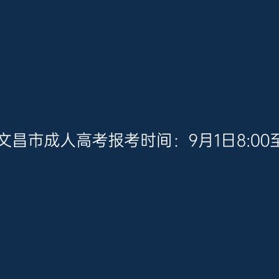 2023年海南省文昌市成人高考报考时间：9月1日8:00至9月9日17:30